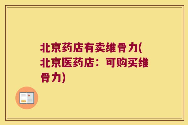 北京药店有卖维骨力(北京医药店:可购买维骨力)