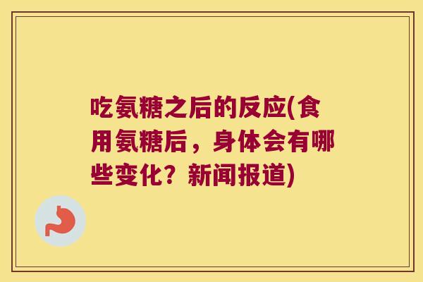 吃氨糖之后的反应(食用氨糖后,身体会有哪些变化?新闻报道)