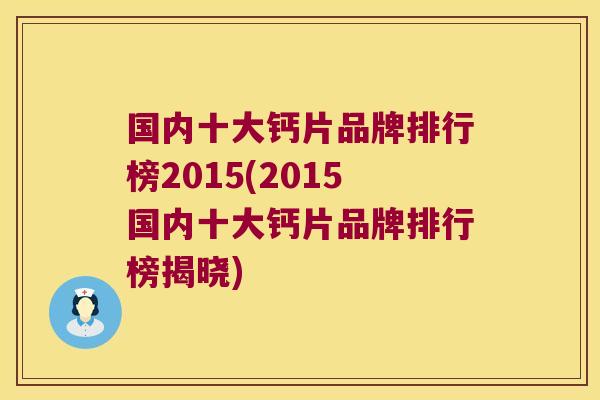 国内十大钙片品牌排行榜2015(2015国内十大钙片品牌排行榜揭晓)