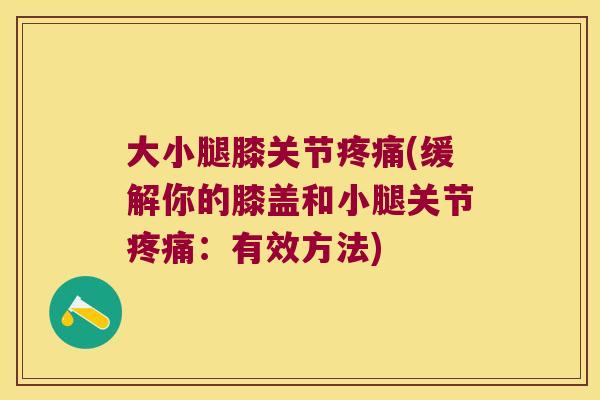 大小腿膝关节疼痛(缓解你的膝盖和小腿关节疼痛：有效方法)