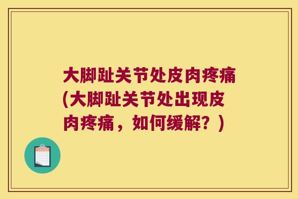 大脚趾关节处皮肉疼痛(大脚趾关节处出现皮肉疼痛,如何缓解?)