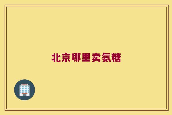 北京哪里卖氨糖