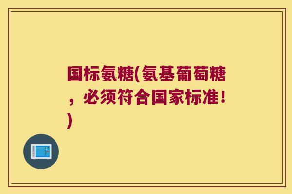 国标氨糖(氨基葡萄糖,必须符合国家标准!)