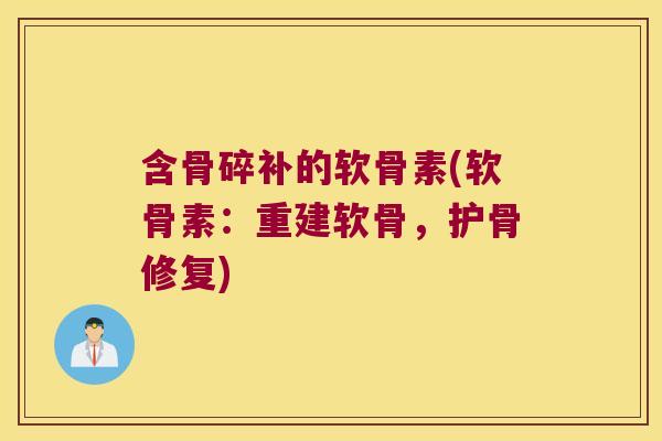 含骨碎补的软骨素(软骨素:重建软骨,护骨修复)