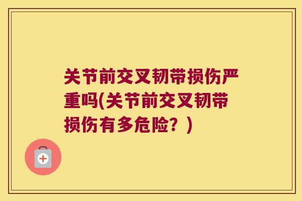 关节前交叉韧带损伤严重吗(关节前交叉韧带损伤有多危险?)