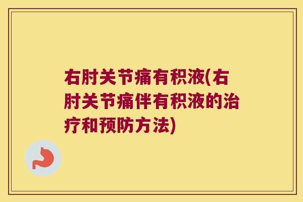 右肘关节痛有积液(右肘关节痛伴有积液的治疗和预防方法)