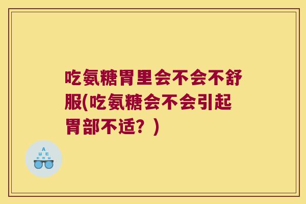 吃氨糖胃里会不会不舒服(吃氨糖会不会引起胃部不适?) 吃氨糖胃里会不会不舒服(吃氨糖会不会引起胃部不适?)