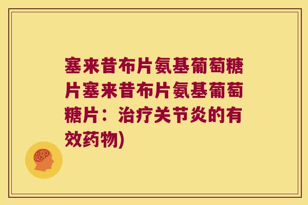 塞来昔布片氨基葡萄糖片塞来昔布片氨基葡萄糖片:治疗关节炎的有效药物)