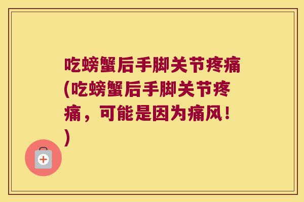 吃螃蟹后手脚关节疼痛(吃螃蟹后手脚关节疼痛,可能是因为痛风!)