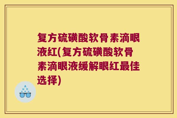 复方硫磺酸软骨素滴眼液红(复方硫磺酸软骨素滴眼液缓解眼红最佳选择)