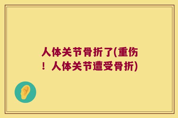 人体关节骨折了(重伤！人体关节遭受骨折)