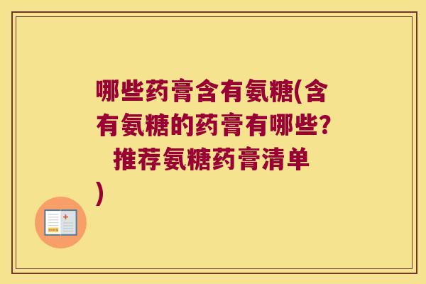 哪些药膏含有氨糖(含有氨糖的药膏有哪些? 推荐氨糖药膏清单)
