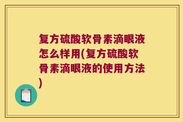 复方硫酸软骨素滴眼液怎么样用(复方硫酸软骨素滴眼液的使用方法)