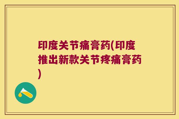 印度关节痛膏药(印度推出新款关节疼痛膏药)