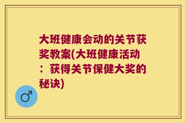 大班健康会动的关节获奖教案(大班健康活动:获得关节保健大奖的秘诀)