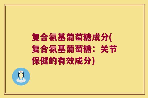 复合氨基葡萄糖成分(复合氨基葡萄糖:关节保健的有效成分)