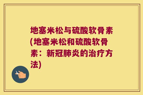 地塞米松与硫酸软骨素(地塞米松和硫酸软骨素:新冠炎的方法) 地塞米松与硫酸软骨素(地塞米松和硫酸软骨素:新冠炎的方法)