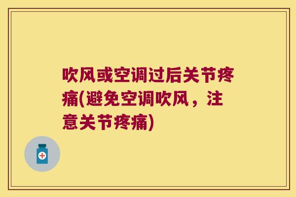 吹风或空调过后关节疼痛(避免空调吹风,注意关节疼痛)