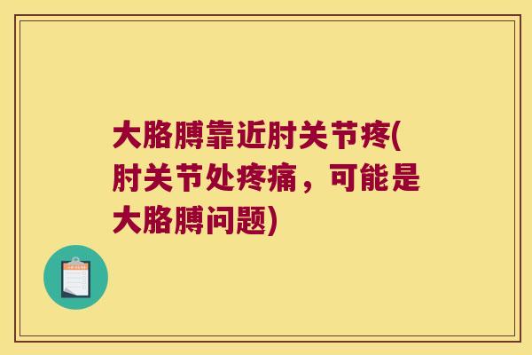 大胳膊靠近肘关节疼(肘关节处疼痛,可能是大胳膊问题)
