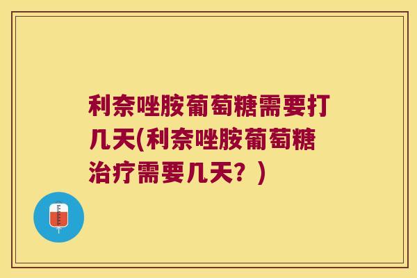 利奈唑胺葡萄糖需要打几天(利奈唑胺葡萄糖治疗需要几天?)