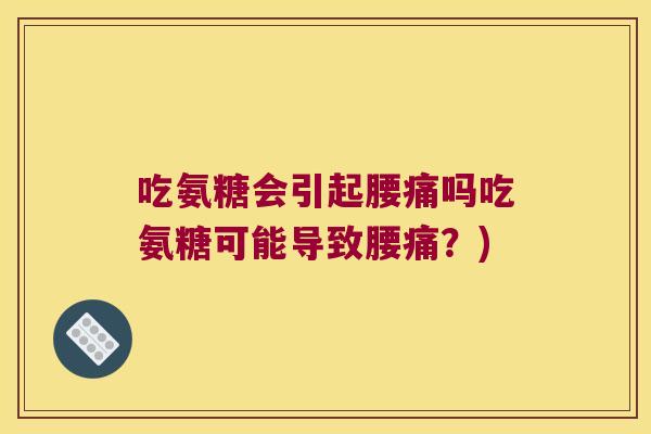 吃氨糖会引起腰痛吗吃氨糖可能导致腰痛?)