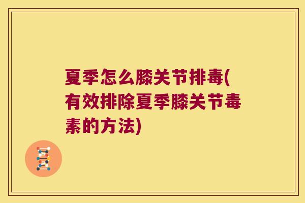 夏季怎么膝关节排毒(有效排除夏季膝关节毒素的方法)