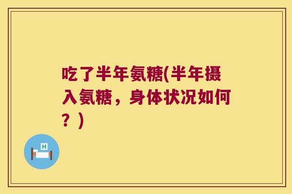 吃了半年氨糖(半年摄入氨糖,身体状况如何?)