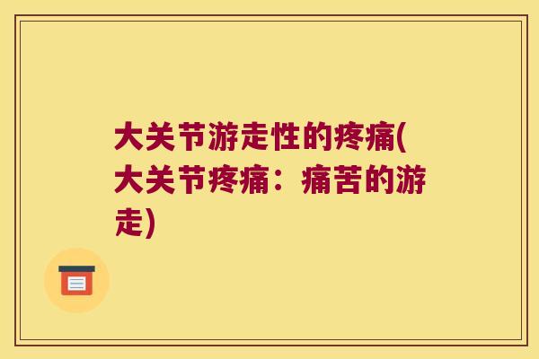 大关节游走性的疼痛(大关节疼痛:痛苦的游走)
