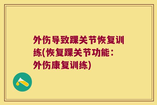 外伤导致踝关节恢复训练(恢复踝关节功能:外伤康复训练)