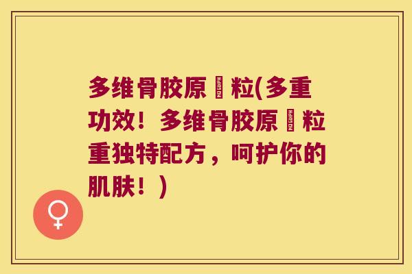 多维骨胶原粿粒(多重功效!多维骨胶原粿粒重独特配方,呵护你的肌肤!)