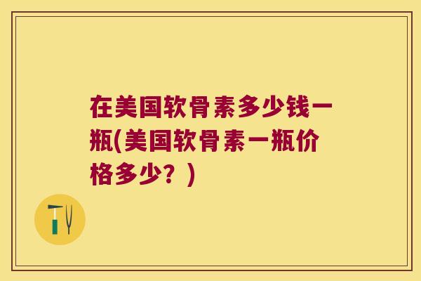 在美国软骨素多少钱一瓶(美国软骨素一瓶价格多少?)