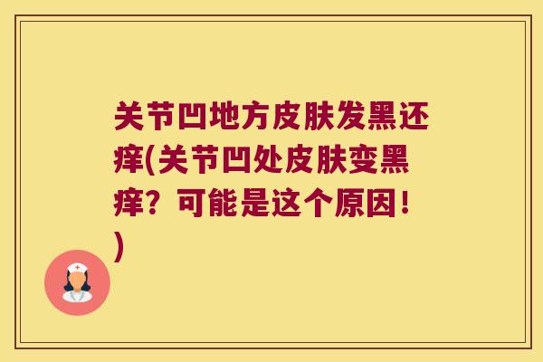 关节凹地方皮肤发黑还痒(关节凹处皮肤变黑痒?可能是这个原因!)