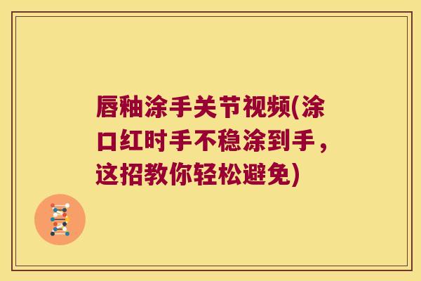 唇釉涂手关节视频(涂口红时手不稳涂到手,这招教你轻松避免)