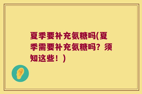 夏季要补充氨糖吗(夏季需要补充氨糖吗?须知这些!)