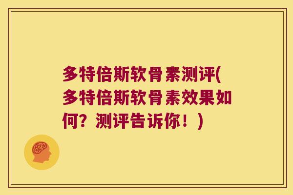 多特倍斯软骨素测评(多特倍斯软骨素效果如何?测评告诉你!)
