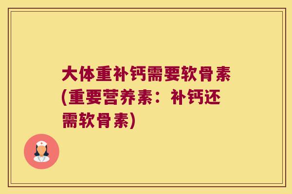 大体重补钙需要软骨素(重要营养素：补钙还需软骨素)