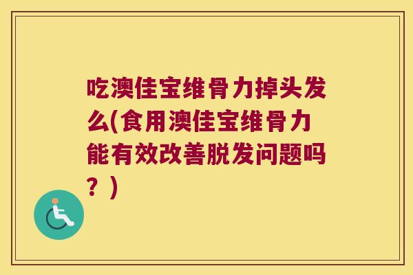 吃澳佳宝维骨力掉头发么(食用澳佳宝维骨力能有效改善脱发问题吗?)