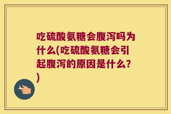 吃硫酸氨糖会腹泻吗为什么(吃硫酸氨糖会引起腹泻的原因是什么?)