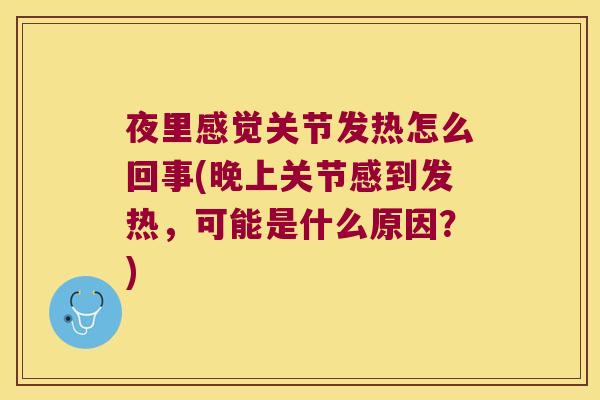 夜里感觉关节发热怎么回事(晚上关节感到发热,可能是什么原因?)