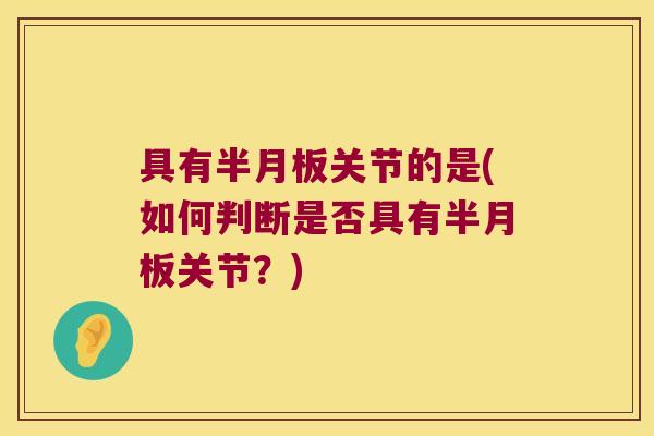 具有半月板关节的是(如何判断是否具有半月板关节?)