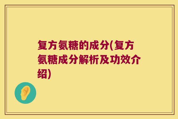 复方氨糖的成分(复方氨糖成分解析及功效介绍)