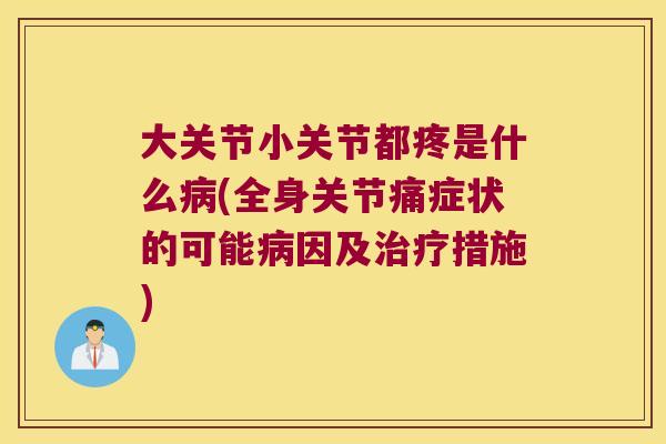 大关节小关节都疼是什么病(全身关节痛症状的可能病因及治疗措施)