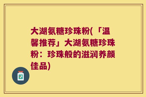 大湖氨糖珍珠粉(「温馨推荐」大湖氨糖珍珠粉:珍珠般的滋润养颜佳品)