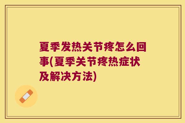 夏季发热关节疼怎么回事(夏季关节疼热症状及解决方法)