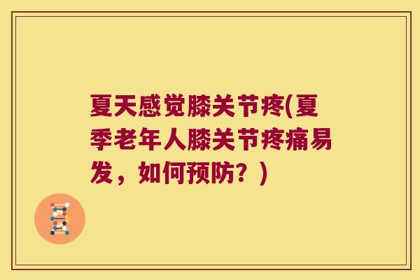 夏天感觉膝关节疼(夏季老年人膝关节疼痛易发,如何预防?)