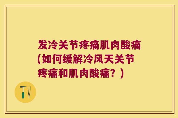 发冷关节疼痛肌肉酸痛(如何缓解冷风天关节疼痛和肌肉酸痛?)