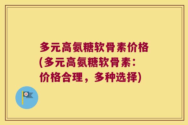 多元高氨糖软骨素价格(多元高氨糖软骨素:价格合理,多种选择)