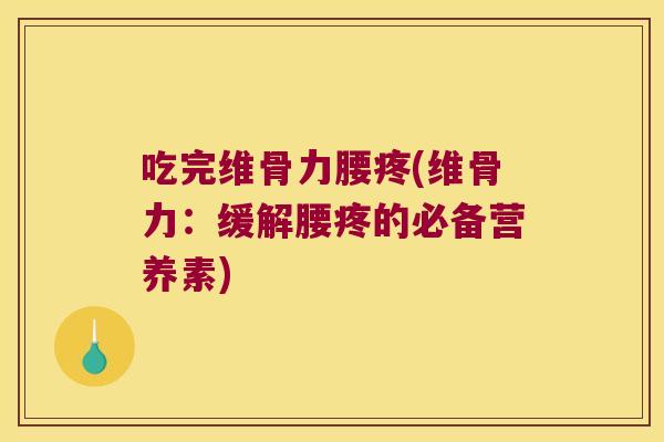 吃完维骨力腰疼(维骨力:缓解腰疼的必备营养素)