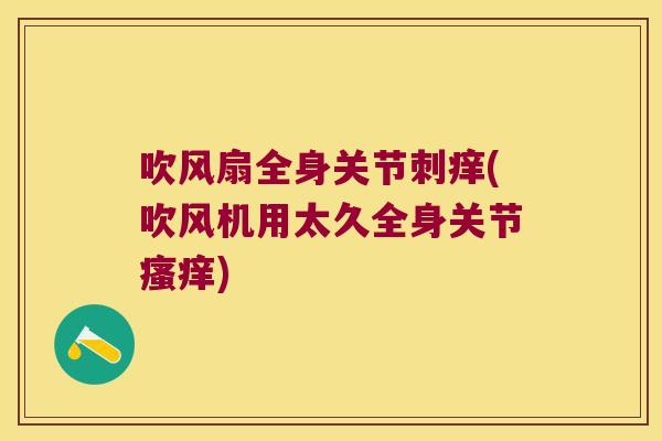 吹风扇全身关节刺痒(吹风机用太久全身关节瘙痒)