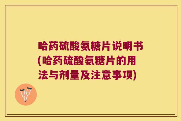 哈药硫酸氨糖片说明书(哈药硫酸氨糖片的用法与剂量及注意事项)